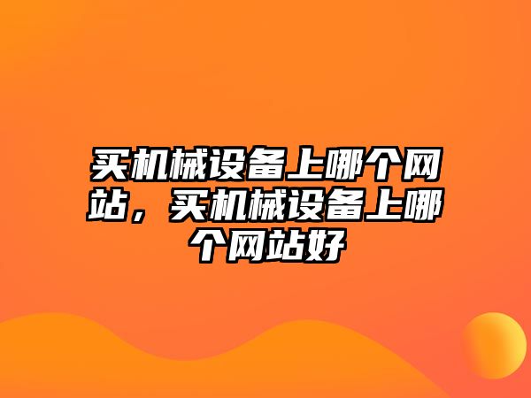 買機械設(shè)備上哪個網(wǎng)站，買機械設(shè)備上哪個網(wǎng)站好