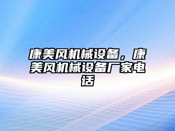 康美風(fēng)機械設(shè)備，康美風(fēng)機械設(shè)備廠家電話