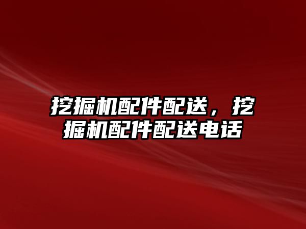 挖掘機(jī)配件配送，挖掘機(jī)配件配送電話