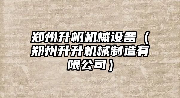 鄭州升帆機械設(shè)備（鄭州升升機械制造有限公司）