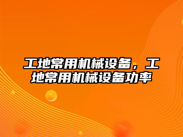 工地常用機(jī)械設(shè)備，工地常用機(jī)械設(shè)備功率