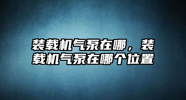 裝載機(jī)氣泵在哪，裝載機(jī)氣泵在哪個(gè)位置