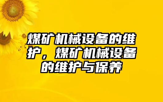 煤礦機(jī)械設(shè)備的維護(hù)，煤礦機(jī)械設(shè)備的維護(hù)與保養(yǎng)
