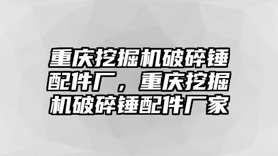 重慶挖掘機(jī)破碎錘配件廠，重慶挖掘機(jī)破碎錘配件廠家