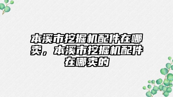 本溪市挖掘機(jī)配件在哪賣，本溪市挖掘機(jī)配件在哪賣的