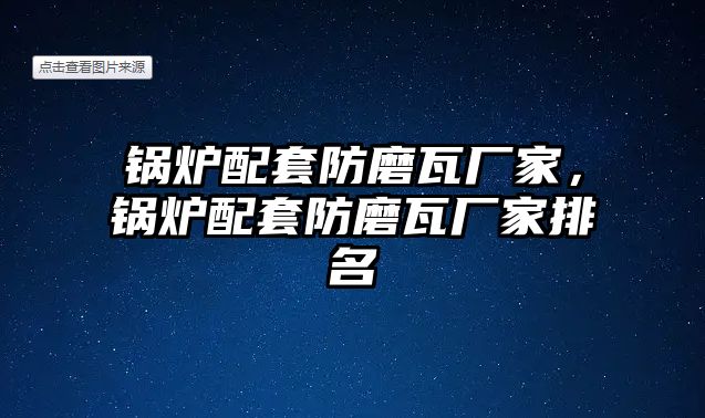 鍋爐配套防磨瓦廠家，鍋爐配套防磨瓦廠家排名