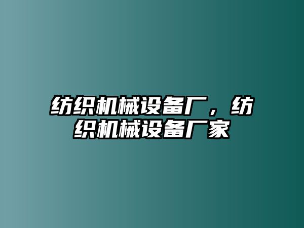 紡織機(jī)械設(shè)備廠，紡織機(jī)械設(shè)備廠家
