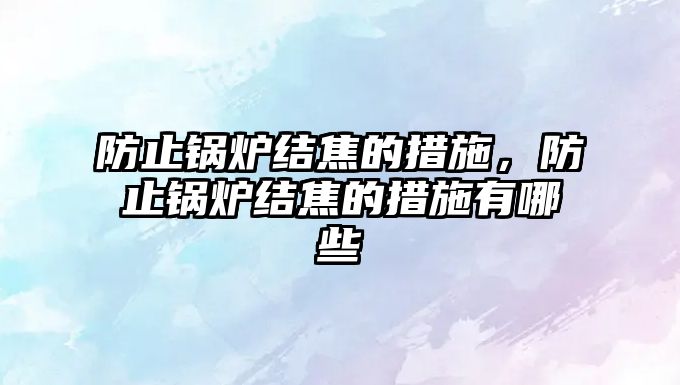 防止鍋爐結(jié)焦的措施，防止鍋爐結(jié)焦的措施有哪些