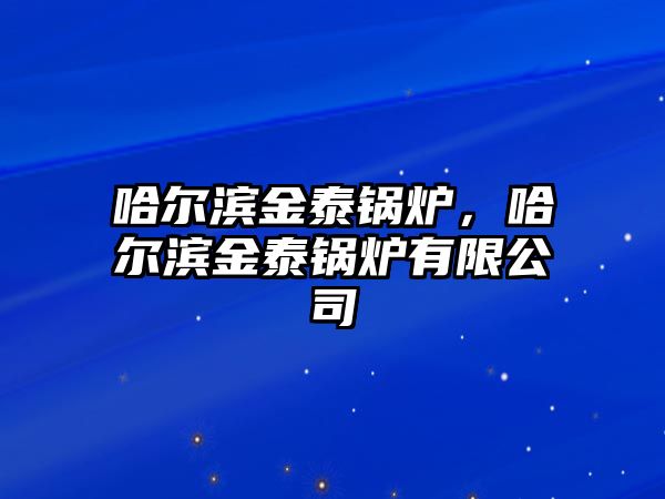 哈爾濱金泰鍋爐，哈爾濱金泰鍋爐有限公司