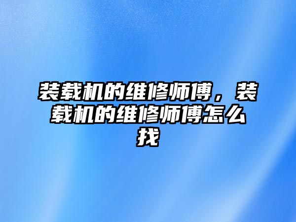 裝載機的維修師傅，裝載機的維修師傅怎么找