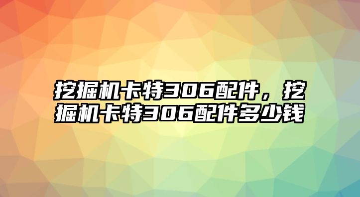 挖掘機(jī)卡特306配件，挖掘機(jī)卡特306配件多少錢