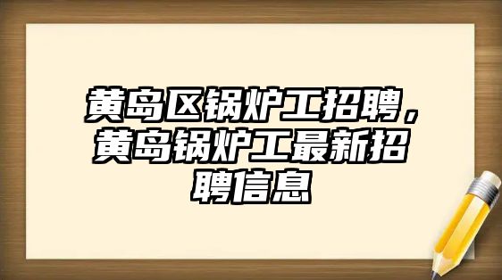 黃島區(qū)鍋爐工招聘，黃島鍋爐工最新招聘信息