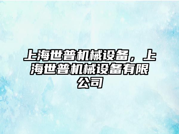 上海世普機(jī)械設(shè)備，上海世普機(jī)械設(shè)備有限公司