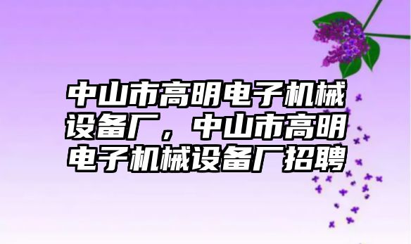 中山市高明電子機械設(shè)備廠，中山市高明電子機械設(shè)備廠招聘