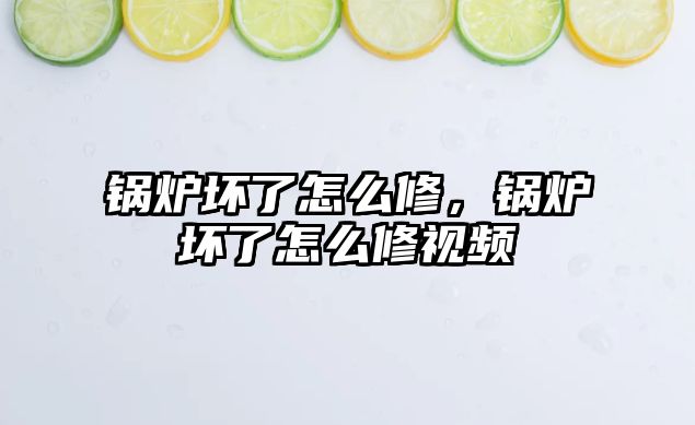 鍋爐壞了怎么修，鍋爐壞了怎么修視頻