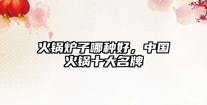 火鍋爐子哪種好，中國火鍋十大名牌