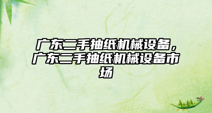 廣東二手抽紙機(jī)械設(shè)備，廣東二手抽紙機(jī)械設(shè)備市場(chǎng)