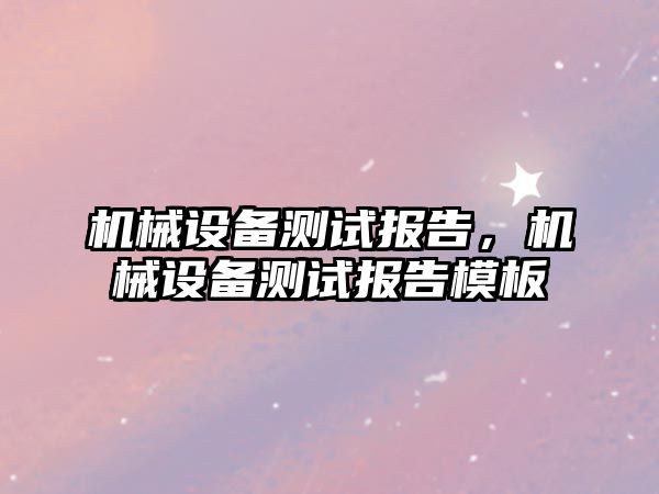 機(jī)械設(shè)備測試報告，機(jī)械設(shè)備測試報告模板