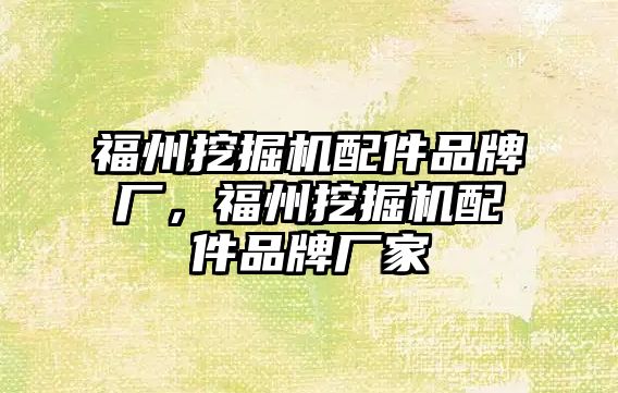 福州挖掘機(jī)配件品牌廠，福州挖掘機(jī)配件品牌廠家