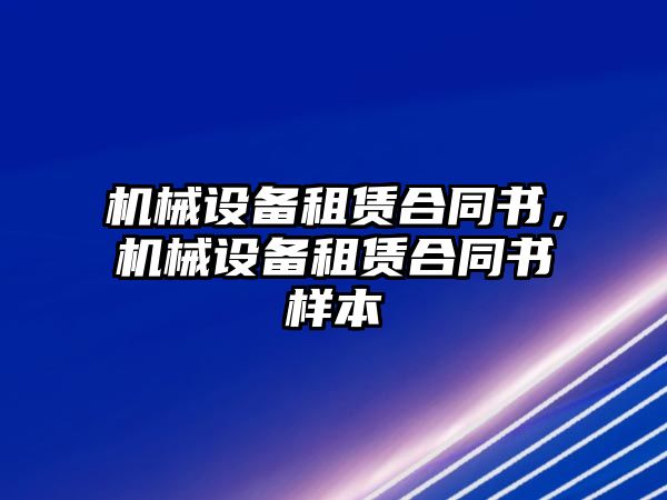 機(jī)械設(shè)備租賃合同書，機(jī)械設(shè)備租賃合同書樣本