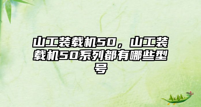 山工裝載機(jī)50，山工裝載機(jī)50系列都有哪些型號(hào)