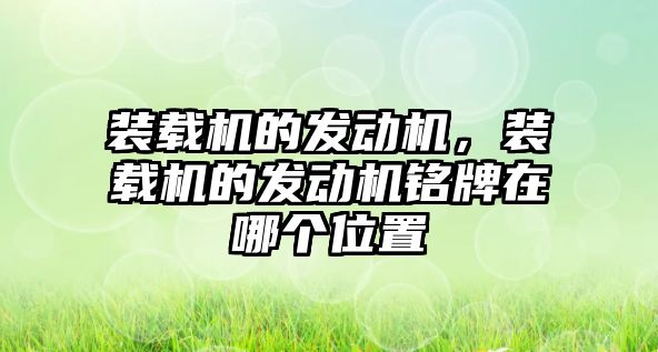 裝載機的發(fā)動機，裝載機的發(fā)動機銘牌在哪個位置
