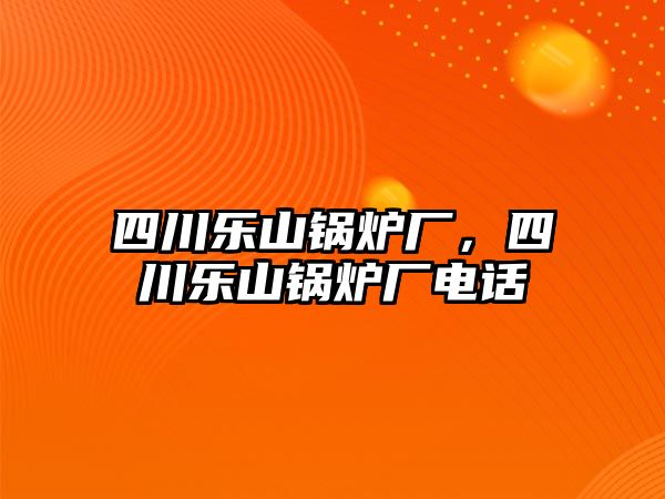 四川樂山鍋爐廠，四川樂山鍋爐廠電話