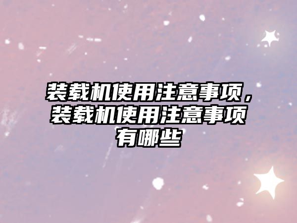 裝載機使用注意事項，裝載機使用注意事項有哪些