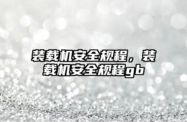裝載機安全規(guī)程，裝載機安全規(guī)程gb
