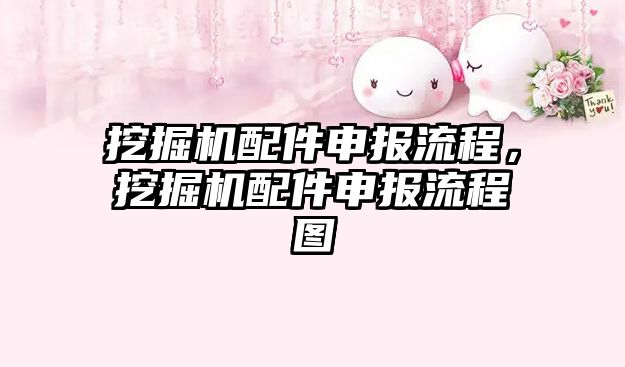 挖掘機配件申報流程，挖掘機配件申報流程圖