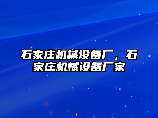 石家莊機(jī)械設(shè)備廠，石家莊機(jī)械設(shè)備廠家