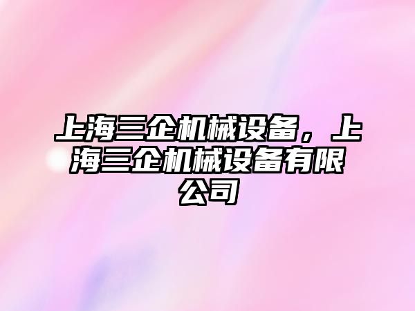 上海三企機械設(shè)備，上海三企機械設(shè)備有限公司
