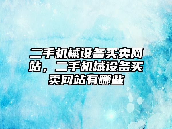 二手機(jī)械設(shè)備買賣網(wǎng)站，二手機(jī)械設(shè)備買賣網(wǎng)站有哪些