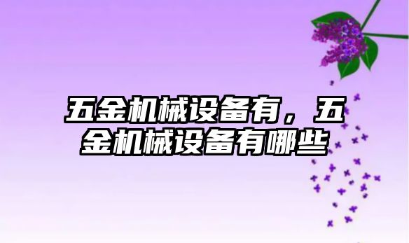 五金機(jī)械設(shè)備有，五金機(jī)械設(shè)備有哪些