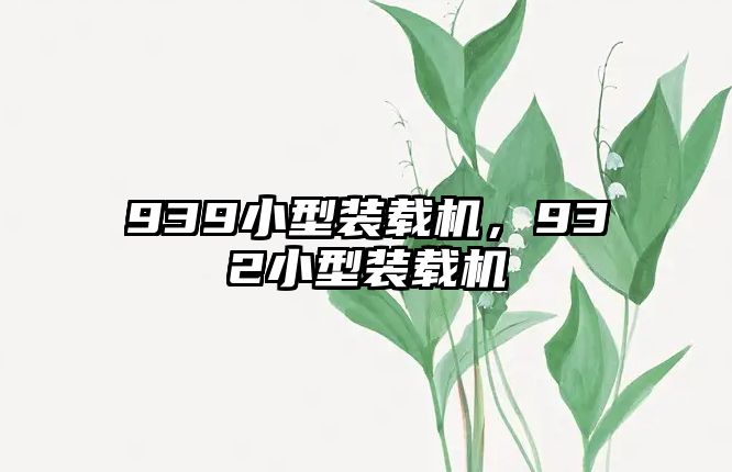 939小型裝載機，932小型裝載機