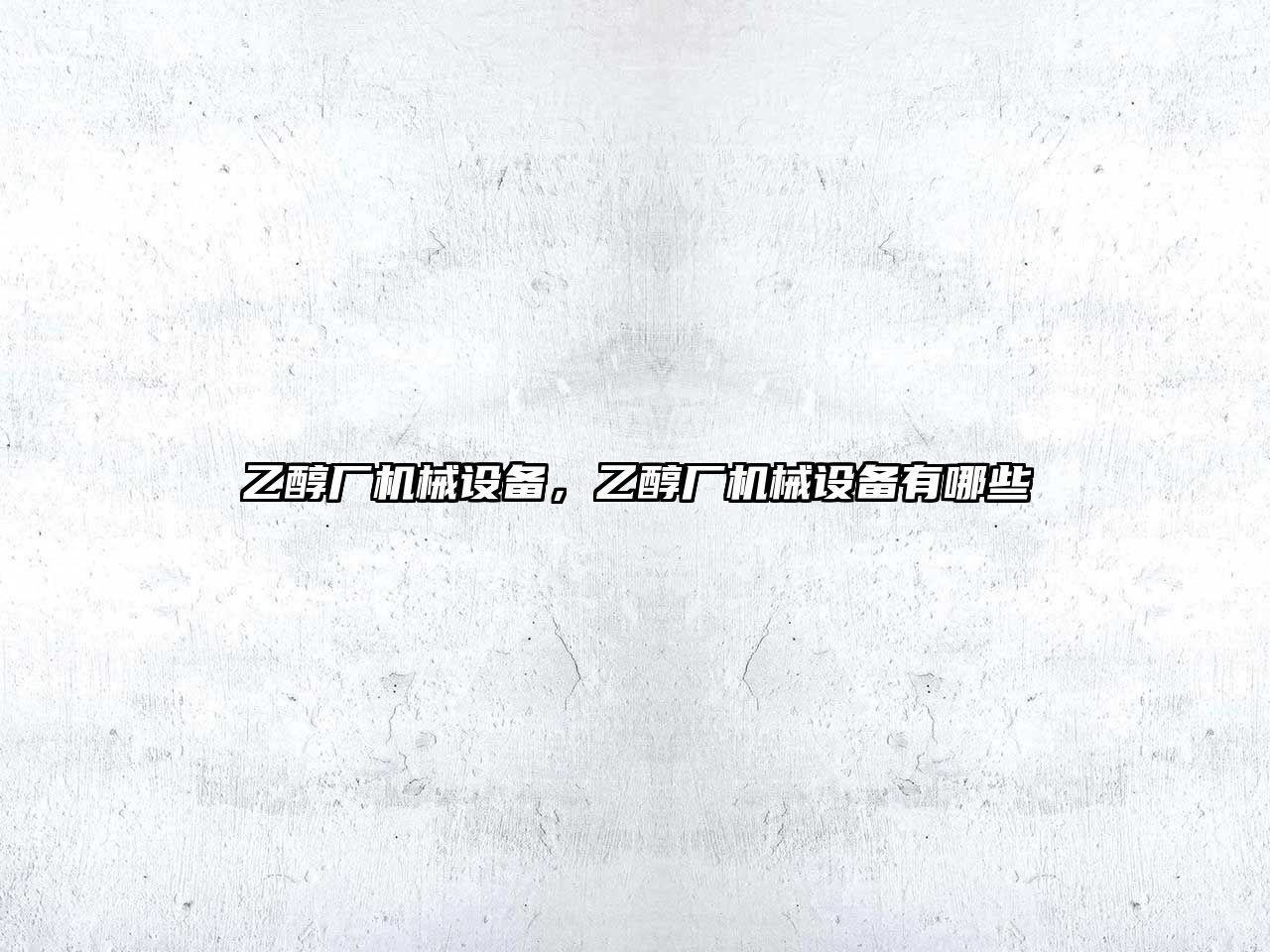 乙醇廠機(jī)械設(shè)備，乙醇廠機(jī)械設(shè)備有哪些