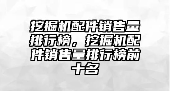 挖掘機(jī)配件銷售量排行榜，挖掘機(jī)配件銷售量排行榜前十名