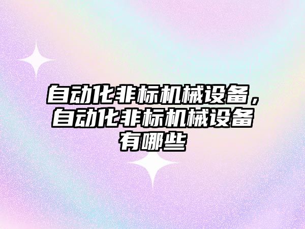自動(dòng)化非標(biāo)機(jī)械設(shè)備，自動(dòng)化非標(biāo)機(jī)械設(shè)備有哪些