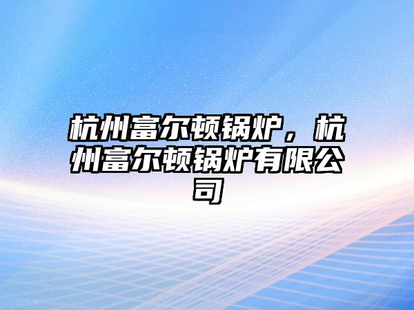 杭州富爾頓鍋爐，杭州富爾頓鍋爐有限公司