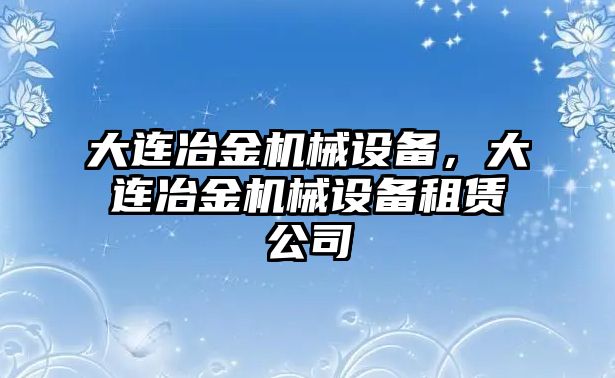 大連冶金機(jī)械設(shè)備，大連冶金機(jī)械設(shè)備租賃公司