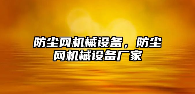 防塵網(wǎng)機(jī)械設(shè)備，防塵網(wǎng)機(jī)械設(shè)備廠家