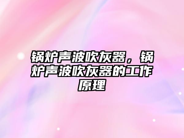 鍋爐聲波吹灰器，鍋爐聲波吹灰器的工作原理