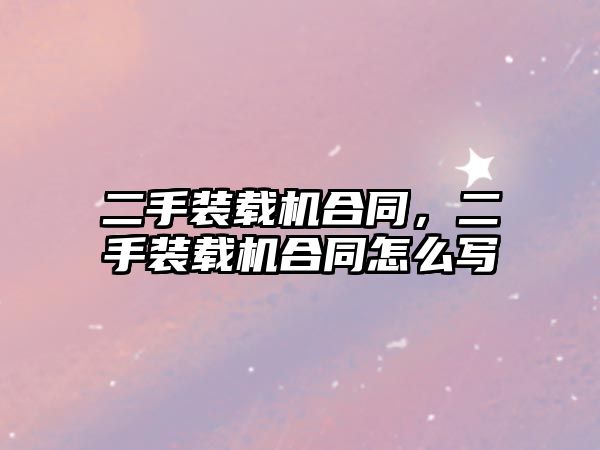 二手裝載機(jī)合同，二手裝載機(jī)合同怎么寫