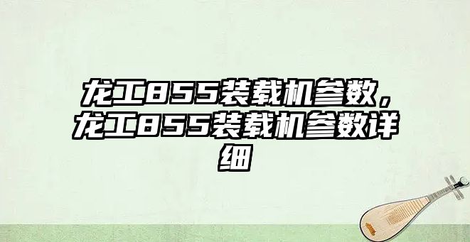 龍工855裝載機(jī)參數(shù)，龍工855裝載機(jī)參數(shù)詳細(xì)