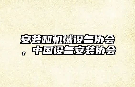 安裝和機(jī)械設(shè)備協(xié)會(huì)，中國設(shè)備安裝協(xié)會(huì)