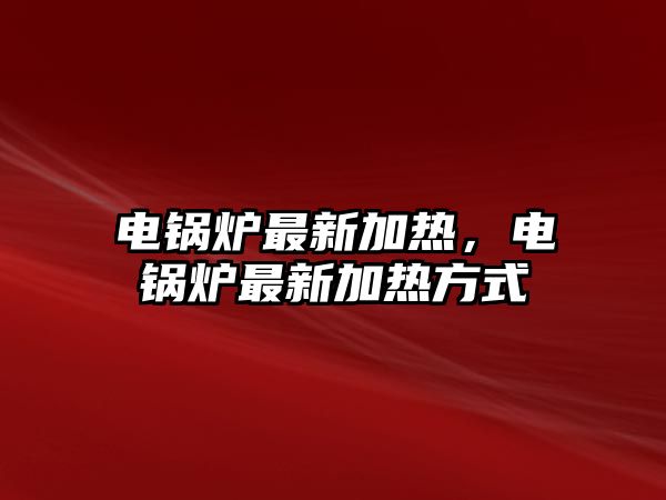 電鍋爐最新加熱，電鍋爐最新加熱方式