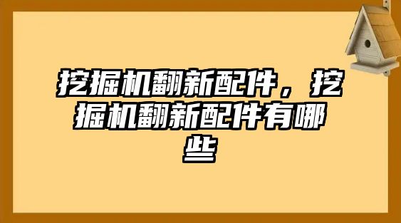 挖掘機(jī)翻新配件，挖掘機(jī)翻新配件有哪些