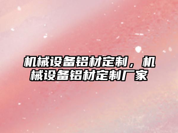機械設備鋁材定制，機械設備鋁材定制廠家