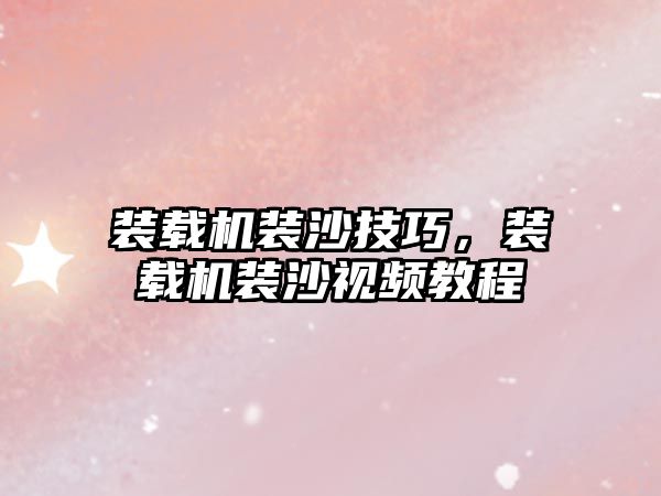裝載機(jī)裝沙技巧，裝載機(jī)裝沙視頻教程