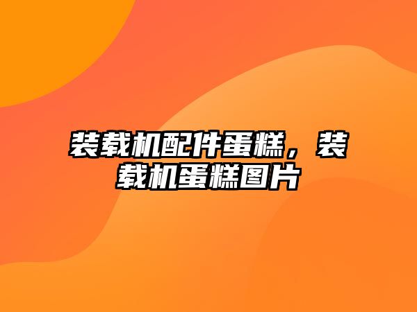 裝載機(jī)配件蛋糕，裝載機(jī)蛋糕圖片